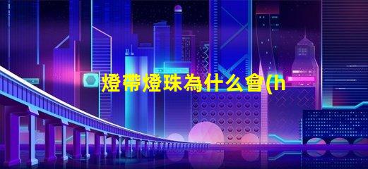 燈帶燈珠為什么會(huì)炸 燈珠為什么關(guān)了燈它會(huì)亮